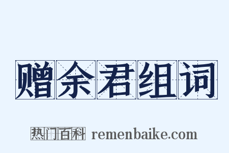 赠余君组词是什么意思的图片